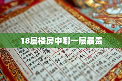 18层楼房中哪一层最贵 18层楼房中哪一层最贵