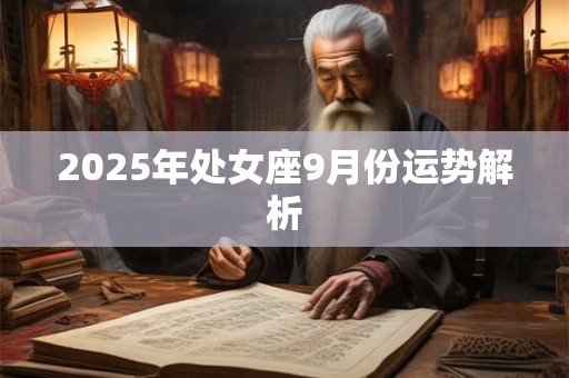 2025年处女座9月份运势解析 2025年处女座9月份运势解析