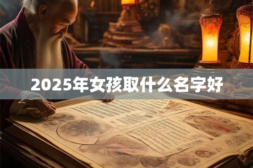 2025年女孩取什么名字好