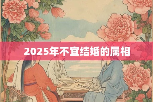 2025年不宜结婚的属相