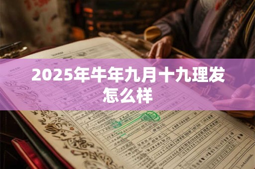 2025年牛年九月十九理发怎么样 2025年牛年九月十九理发怎么样