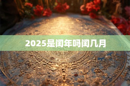 2025是闰年吗闰几月 2025是闰年吗闰几月