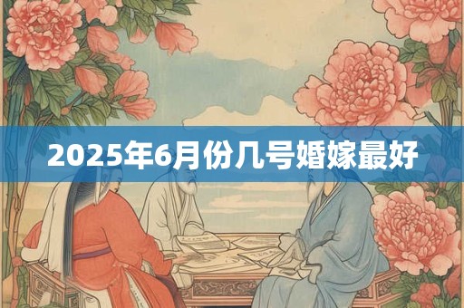 2026年6月份几号婚嫁最好 2026年6月份几号婚嫁最好