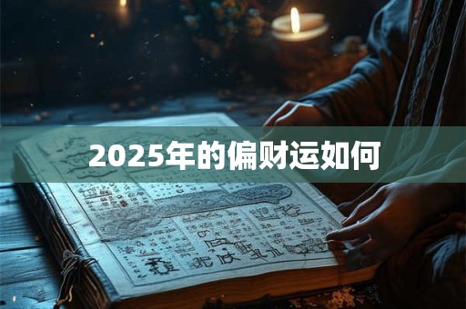2025年的偏财运如何 2025年的偏财运如何