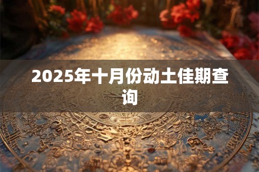 2025年十月份动土佳期查询