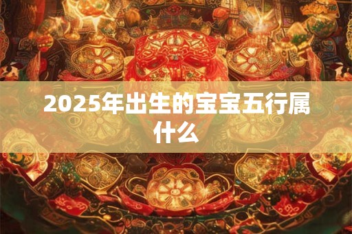 2025年出生的宝宝五行属什么