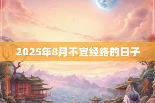 2025年8月不宜经络的日子 2025年8月不宜经络的日子