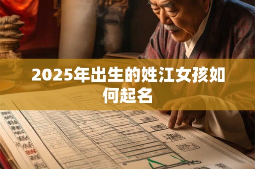 2025年出生的姓江女孩如何起名 2025年出生的姓江女孩如何起名