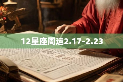 12星座周运2.17-2.23 12星座周运2.17-2.23