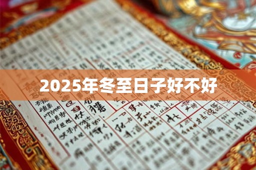 2025年冬至日子好不好 2025年冬至日子好不好