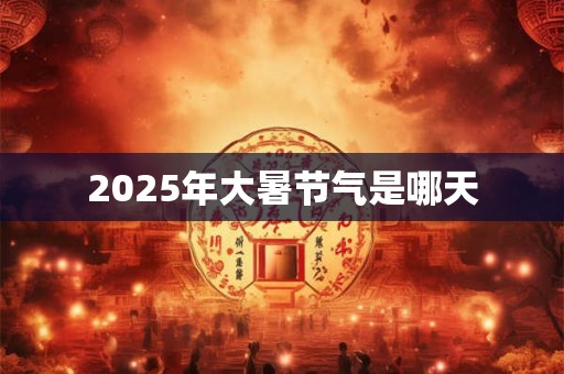 2025年大暑节气是哪天