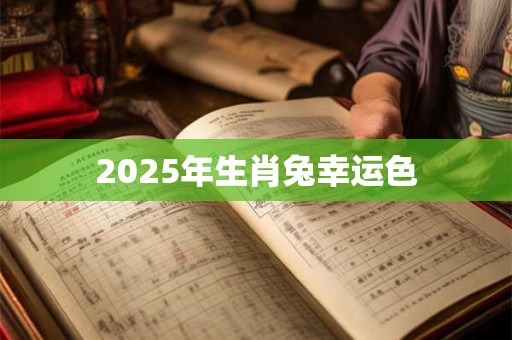 2025年生肖兔幸运色 2025年生肖兔幸运色