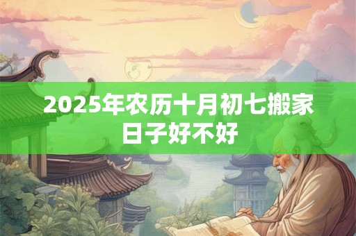 2025年农历十月初七搬家日子好不好