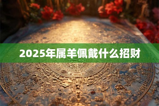 2026年属羊佩戴什么招财