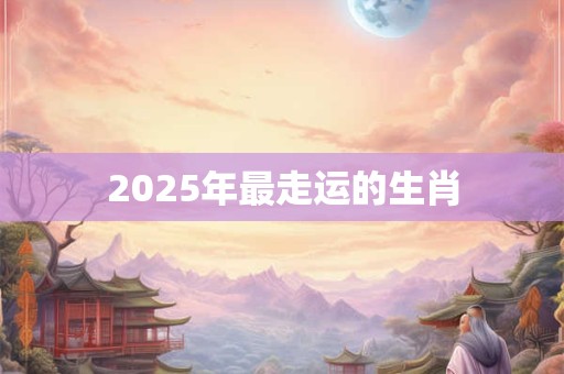 2025年最走运的生肖