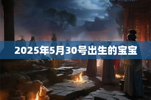 2025年5月30号出生的宝宝