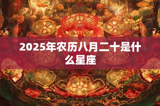 2026年农历八月二十是什么星座 2026年农历八月二十是什么星座