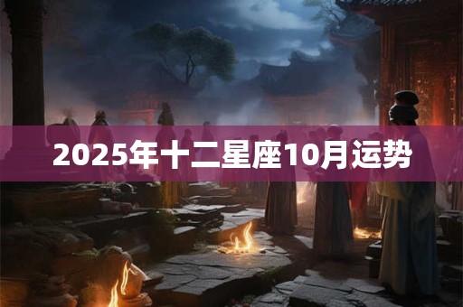 2025年十二星座10月运势 2025年十二星座10月运势
