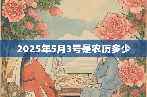 2025年5月3号是农历多少 2025年5月3号是农历多少