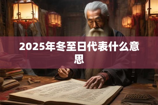 2025年冬至日代表什么意思 2025年冬至日代表什么意思