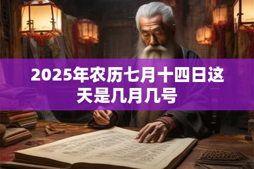 2025年农历七月十四日这天是几月几号 2025年农历七月十四日这天是几月几号