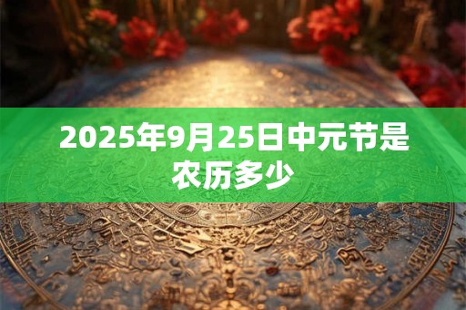 2026年9月25日中元节是农历多少