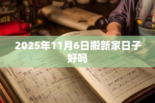 2025年11月6日搬新家日子好吗