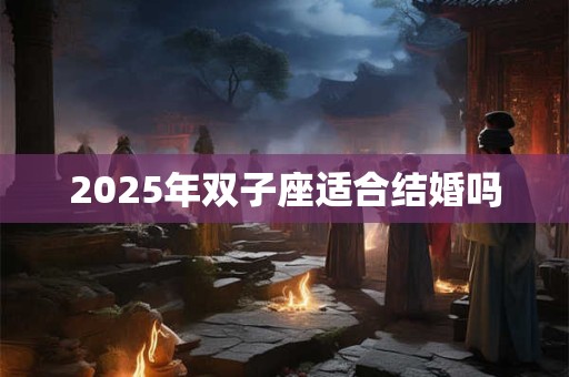 2025年双子座适合结婚吗