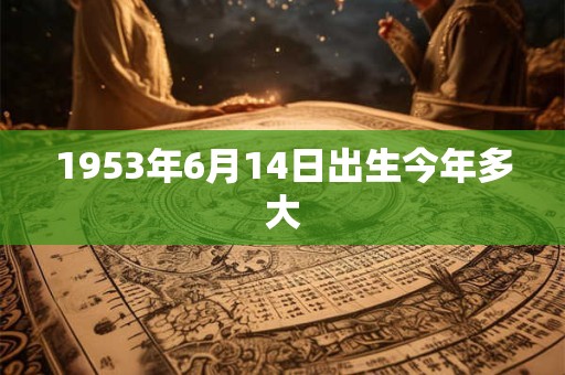 1953年6月14日出生今年多大