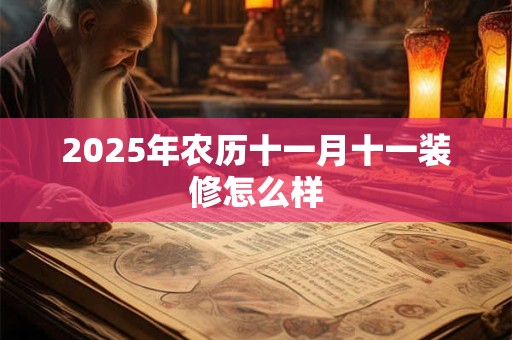 2025年农历十一月十一装修怎么样 2025年农历十一月十一装修怎么样