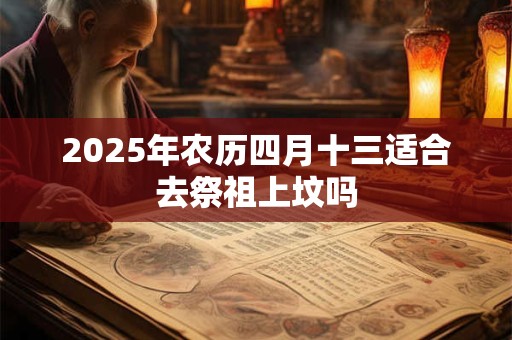 2025年农历四月十三适合去祭祖上坟吗