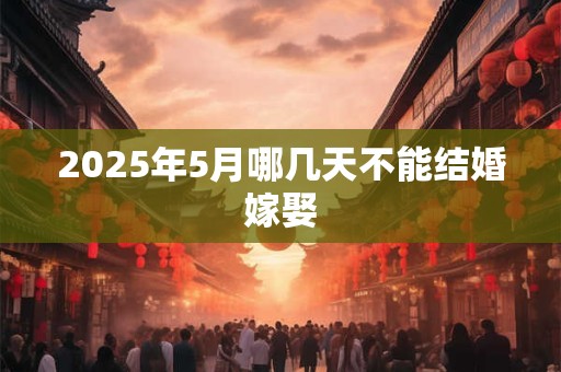 2026年5月哪几天不能结婚嫁娶 2026年5月哪几天不能结婚嫁娶