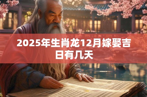 2025年生肖龙12月嫁娶吉日有几天