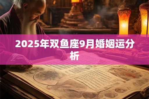 2025年双鱼座9月婚姻运分析 2025年双鱼座9月婚姻运分析