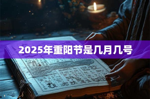 2025年重阳节是几月几号 2025年重阳节是几月几号