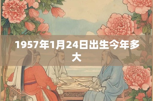 1957年1月24日出生今年多大 1957年1月24日出生今年多大