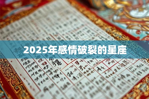 2025年感情破裂的星座 2025年感情破裂的星座