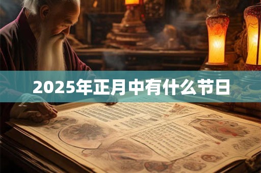 2025年正月中有什么节日