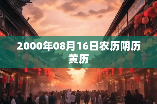 2000年08月16日农历阴历黄历 2000年08月16日农历阴历黄历