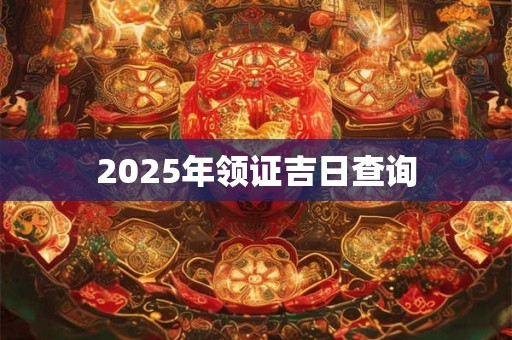 2025年领证吉日查询