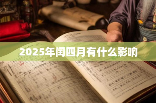 2025年闰四月有什么影响 2025年闰四月有什么影响