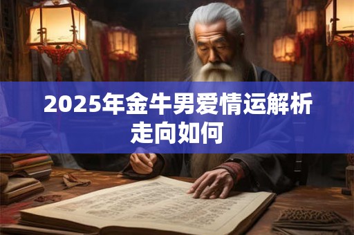 2025年金牛男爱情运解析走向如何