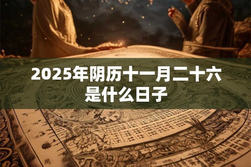 2025年阴历十一月二十六是什么日子