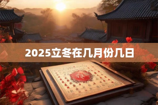 2025立冬在几月份几日 2025立冬在几月份几日