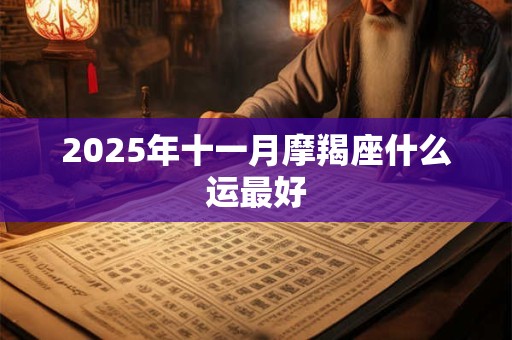 2025年十一月摩羯座什么运最好 2025年十一月摩羯座什么运最好