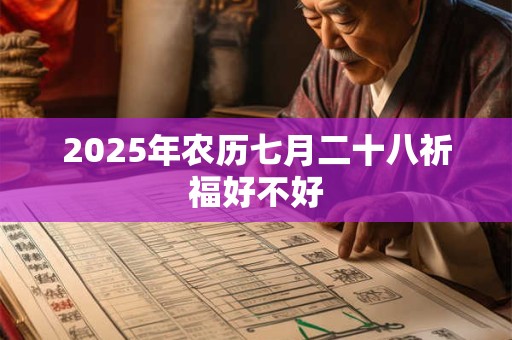 2025年农历七月二十八祈福好不好 2025年农历七月二十八祈福好不好