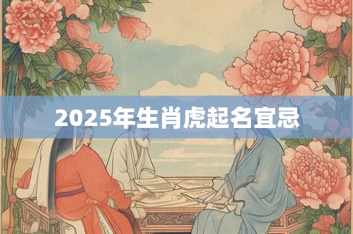 2026年生肖虎起名宜忌 2026年生肖虎起名宜忌