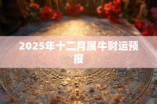 2025年十二月属牛财运预报 2025年十二月属牛财运预报