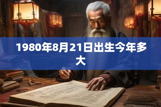 1980年8月21日出生今年多大