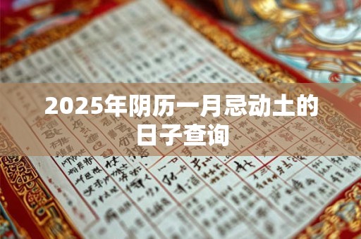 2025年阴历一月忌动土的日子查询